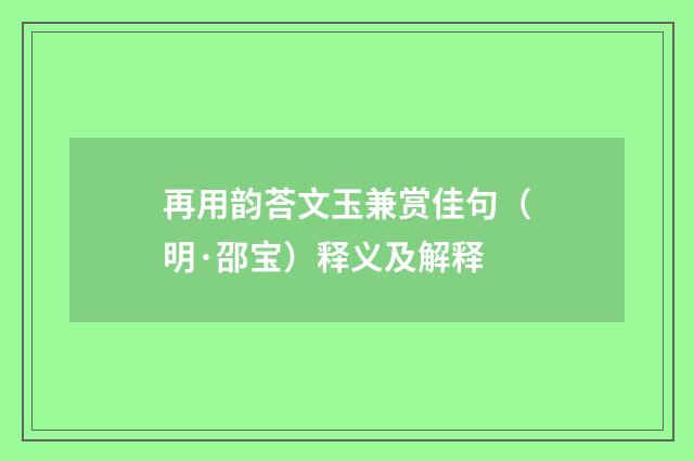 再用韵荅文玉兼赏佳句（明·邵宝）释义及解释