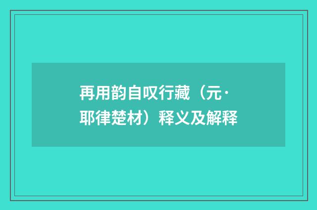 再用韵自叹行藏（元·耶律楚材）释义及解释