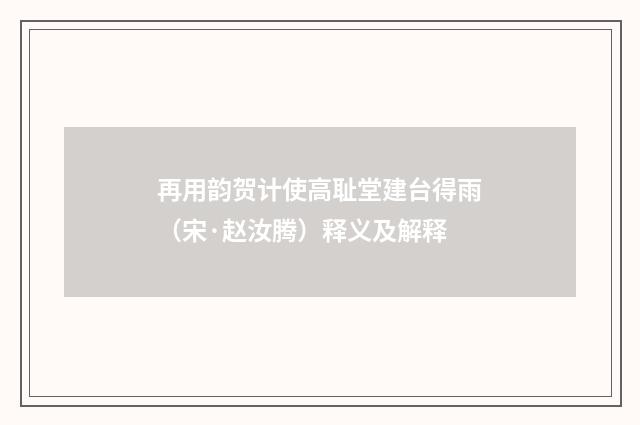 再用韵贺计使高耻堂建台得雨（宋·赵汝腾）释义及解释