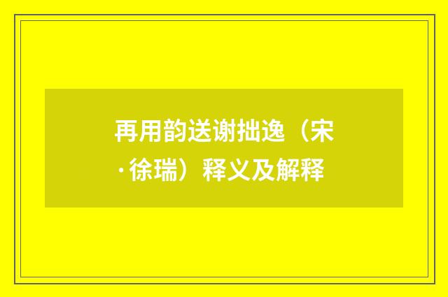 再用韵送谢拙逸（宋·徐瑞）释义及解释