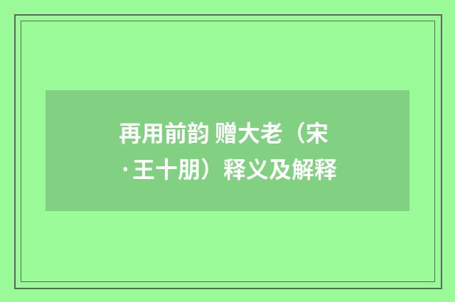 再用前韵 赠大老（宋·王十朋）释义及解释