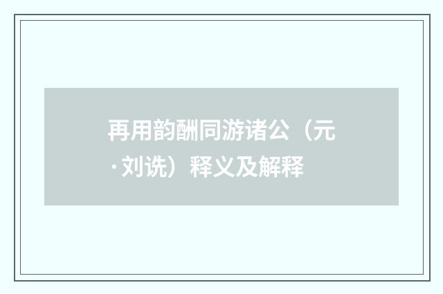 再用韵酬同游诸公（元·刘诜）释义及解释