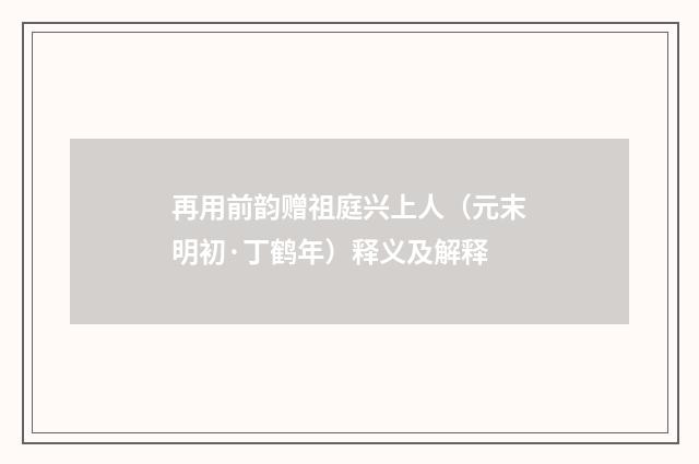 再用前韵赠祖庭兴上人（元末明初·丁鹤年）释义及解释