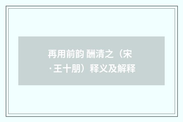 再用前韵 酬清之（宋·王十朋）释义及解释