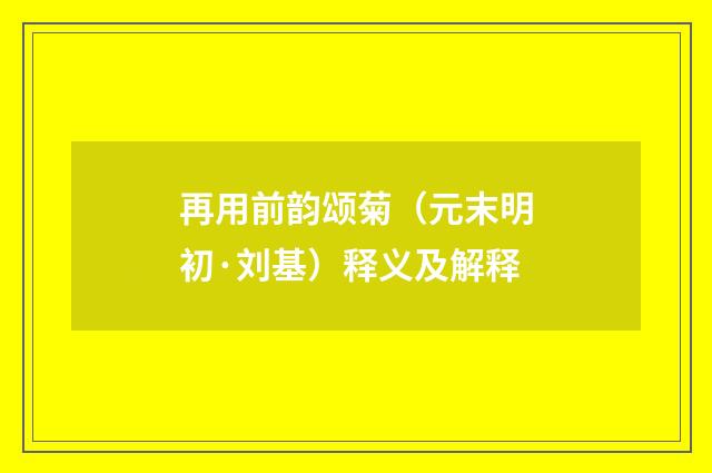 再用前韵颂菊（元末明初·刘基）释义及解释