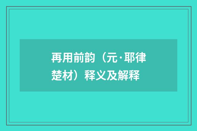 再用前韵（元·耶律楚材）释义及解释