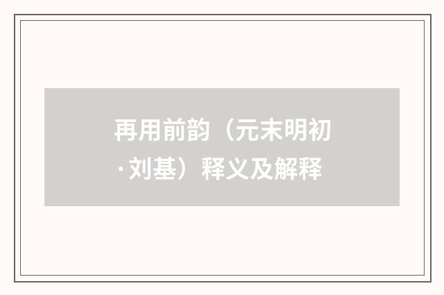 再用前韵（元末明初·刘基）释义及解释