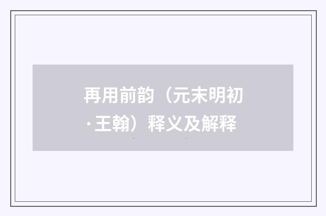再用前韵（元末明初·王翰）释义及解释