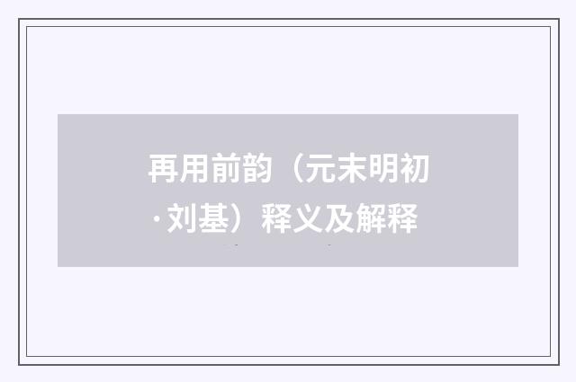 再用前韵（元末明初·刘基）释义及解释