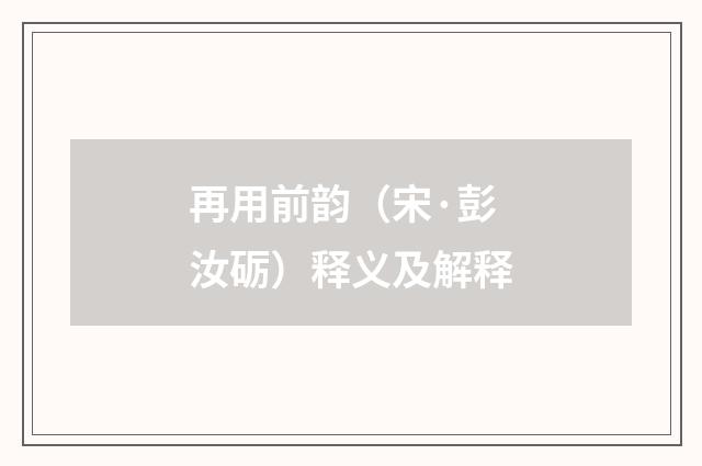 再用前韵（宋·彭汝砺）释义及解释