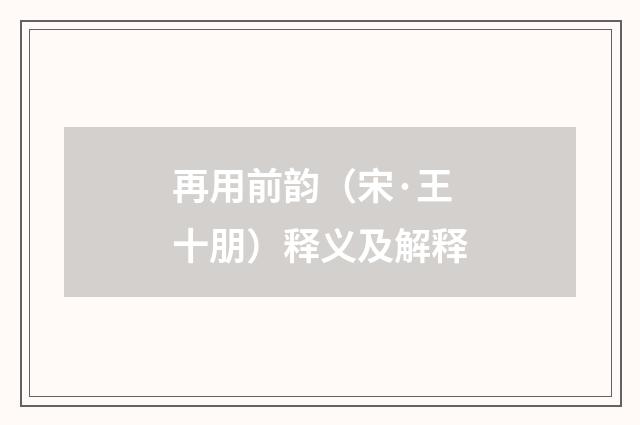 再用前韵（宋·王十朋）释义及解释
