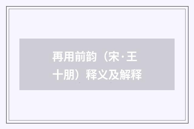 再用前韵（宋·王十朋）释义及解释