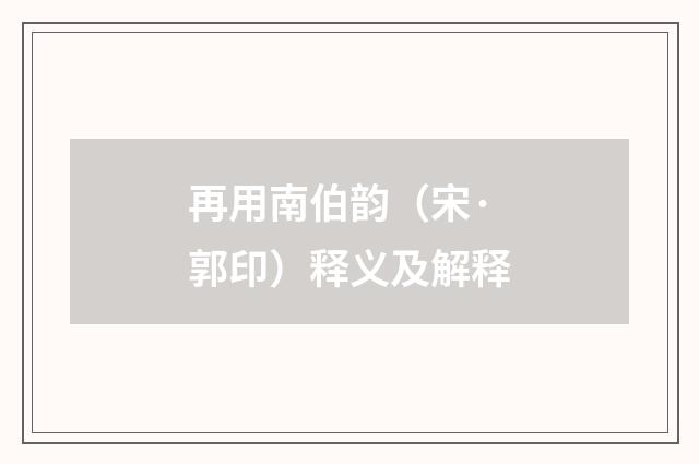 再用南伯韵（宋·郭印）释义及解释