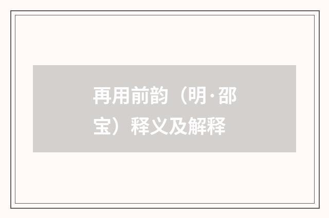 再用前韵（明·邵宝）释义及解释