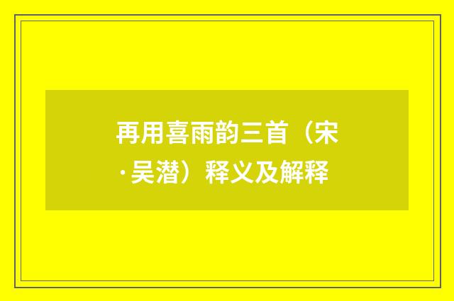 再用喜雨韵三首（宋·吴潜）释义及解释