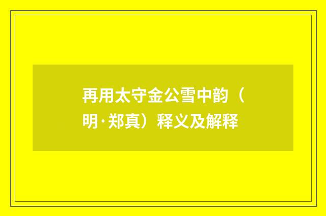 再用太守金公雪中韵（明·郑真）释义及解释