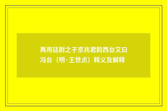 再用廷尉之子京兆君韵西台又曰冯台（明·王世贞）释义及解释
