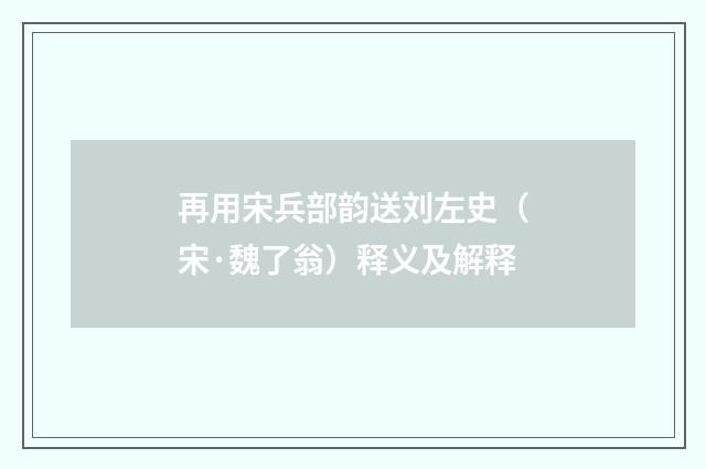 再用宋兵部韵送刘左史（宋·魏了翁）释义及解释