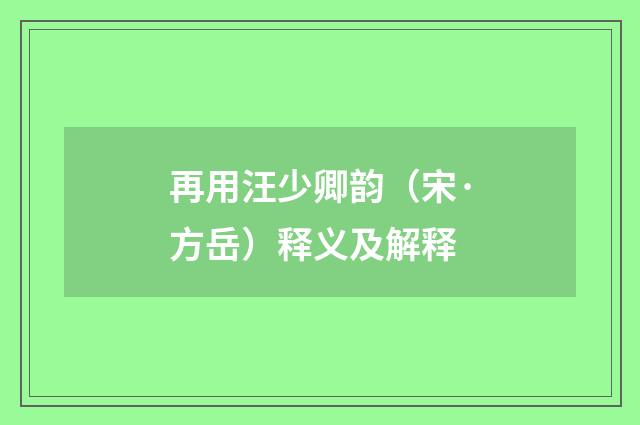 再用汪少卿韵（宋·方岳）释义及解释