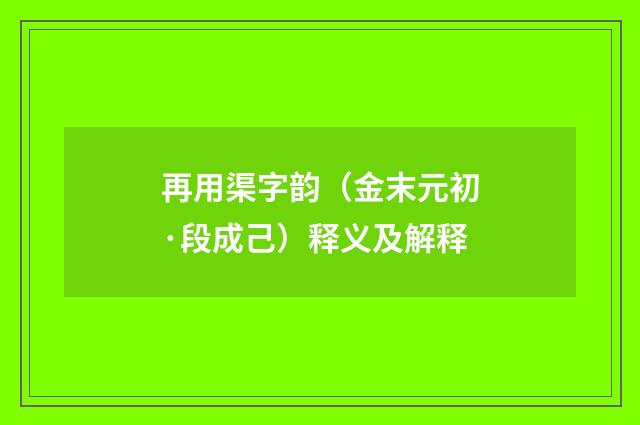 再用渠字韵（金末元初·段成己）释义及解释