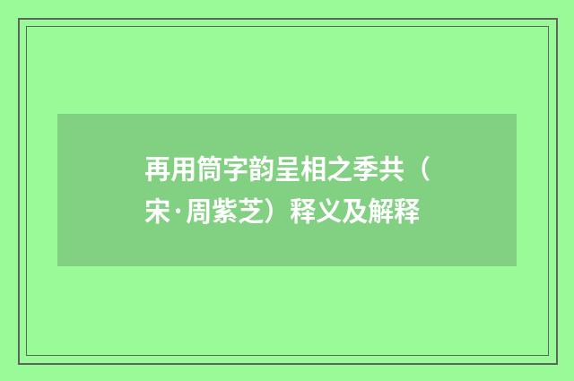 再用筒字韵呈相之季共（宋·周紫芝）释义及解释