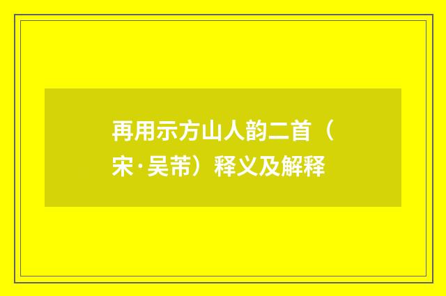 再用示方山人韵二首（宋·吴芾）释义及解释