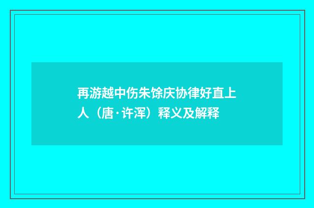 再游越中伤朱馀庆协律好直上人（唐·许浑）释义及解释