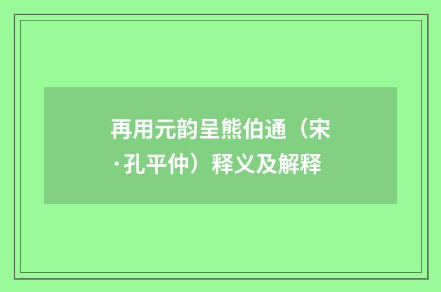 再用元韵呈熊伯通（宋·孔平仲）释义及解释