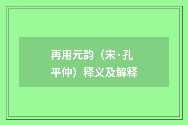 再用元韵（宋·孔平仲）释义及解释
