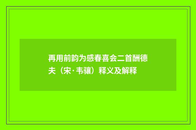 再用前韵为感春喜会二首酬德夫（宋·韦骧）释义及解释