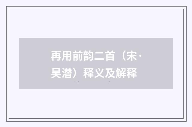 再用前韵二首（宋·吴潜）释义及解释