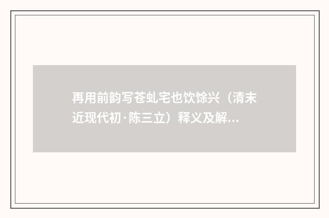 再用前韵写苍虬宅也饮馀兴（清末近现代初·陈三立）释义及解释