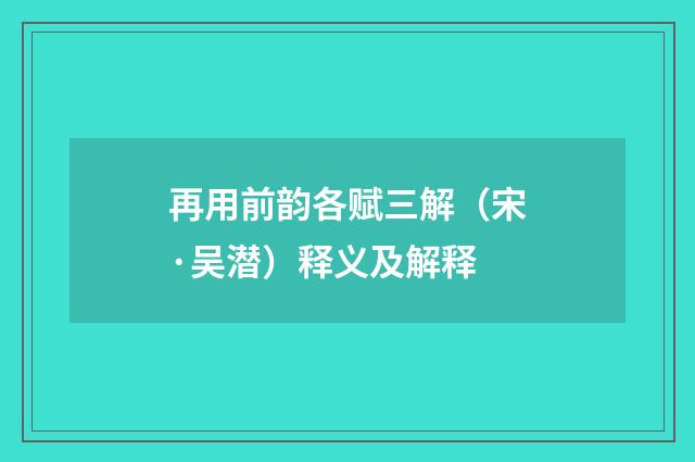 再用前韵各赋三解（宋·吴潜）释义及解释