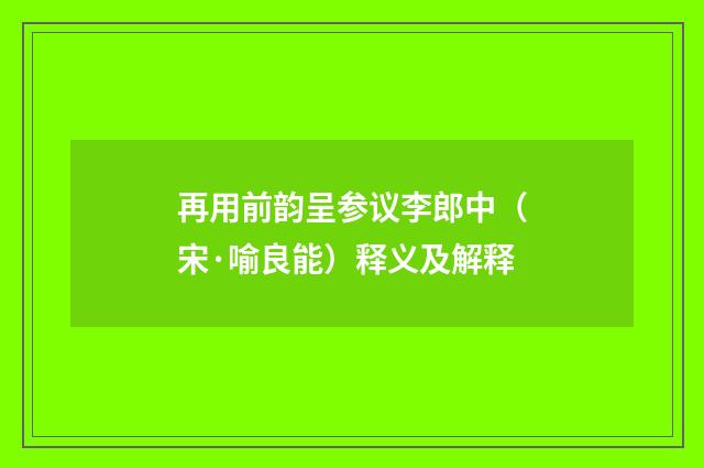 再用前韵呈参议李郎中（宋·喻良能）释义及解释
