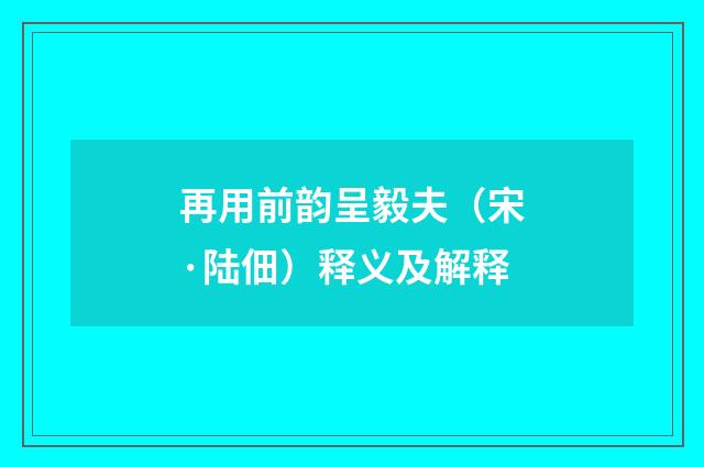再用前韵呈毅夫（宋·陆佃）释义及解释