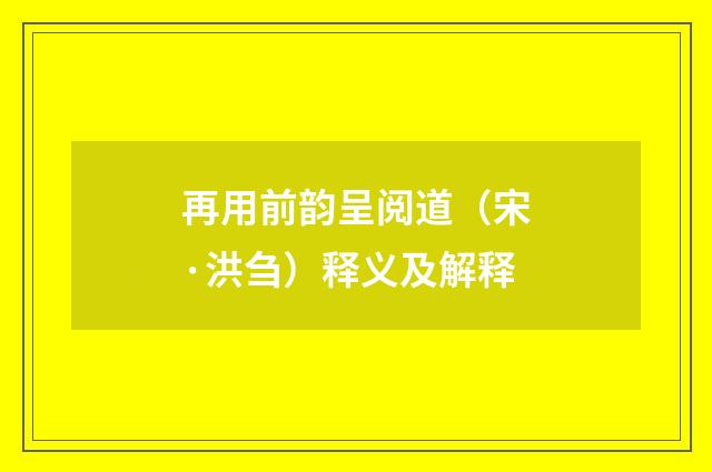 再用前韵呈阅道（宋·洪刍）释义及解释