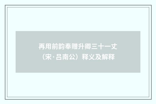 再用前韵奉赠升卿三十一丈（宋·吕南公）释义及解释