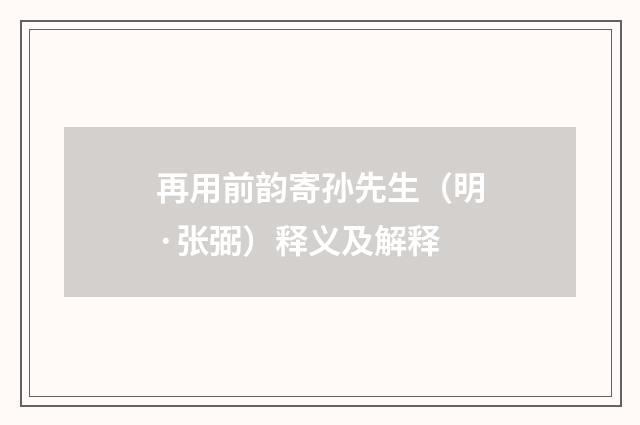 再用前韵寄孙先生（明·张弼）释义及解释