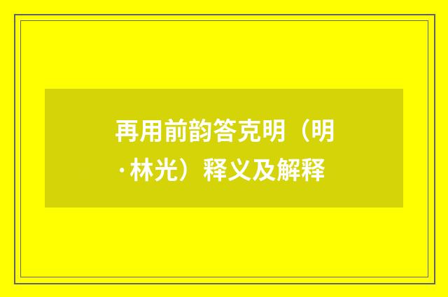 再用前韵答克明（明·林光）释义及解释