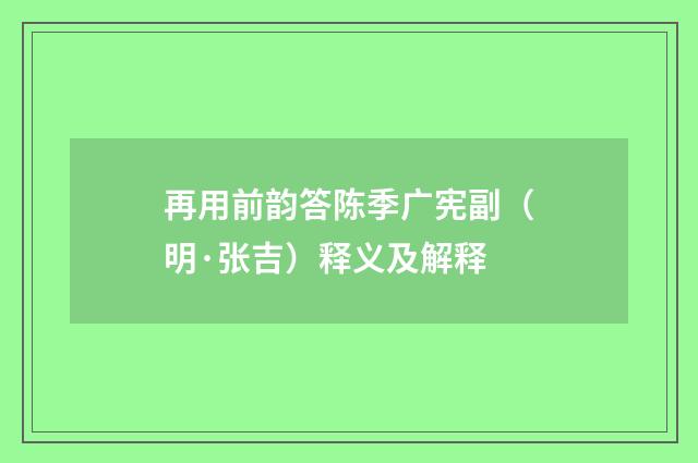 再用前韵答陈季广宪副（明·张吉）释义及解释