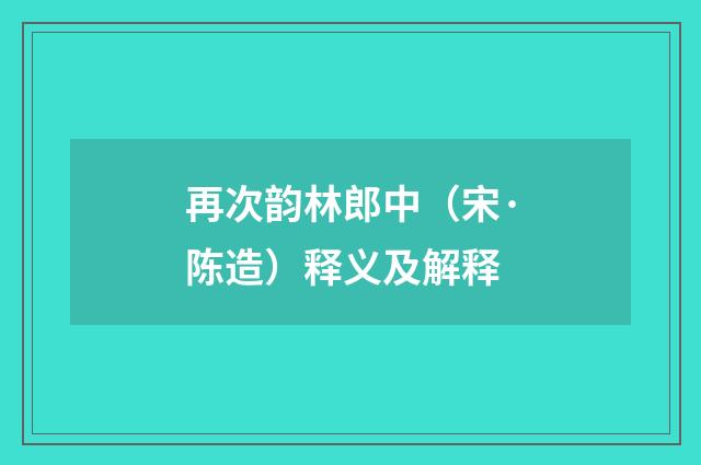 再次韵林郎中（宋·陈造）释义及解释