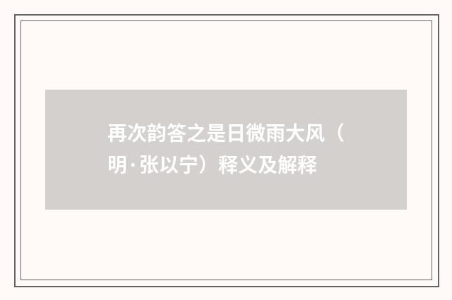 再次韵答之是日微雨大风（明·张以宁）释义及解释