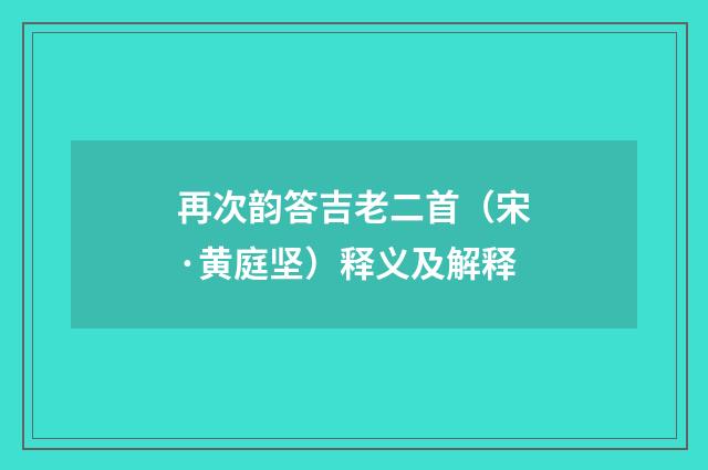 再次韵答吉老二首（宋·黄庭坚）释义及解释