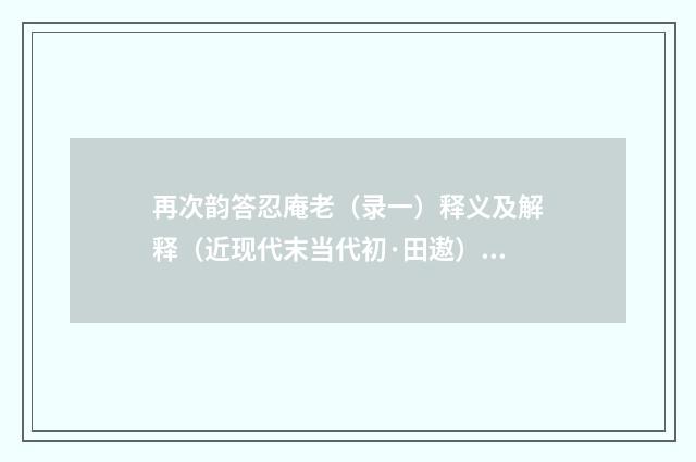 再次韵答忍庵老（录一）释义及解释（近现代末当代初·田遨）释义及解释