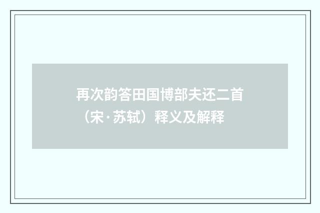 再次韵答田国博部夫还二首（宋·苏轼）释义及解释