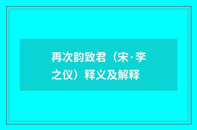再次韵致君（宋·李之仪）释义及解释