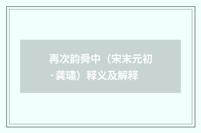再次韵舜中（宋末元初·龚璛）释义及解释