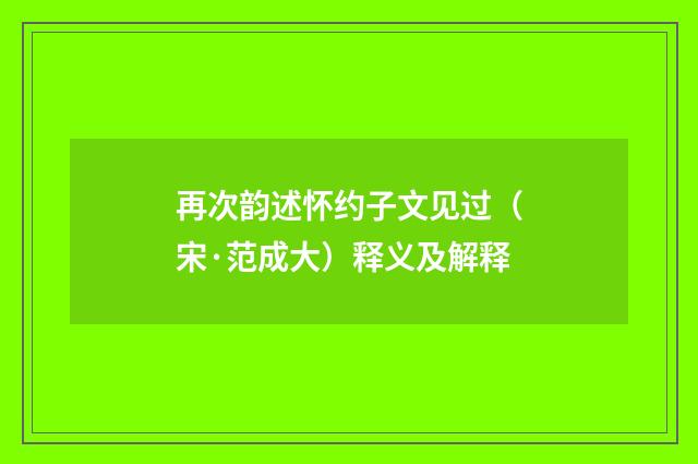 再次韵述怀约子文见过（宋·范成大）释义及解释