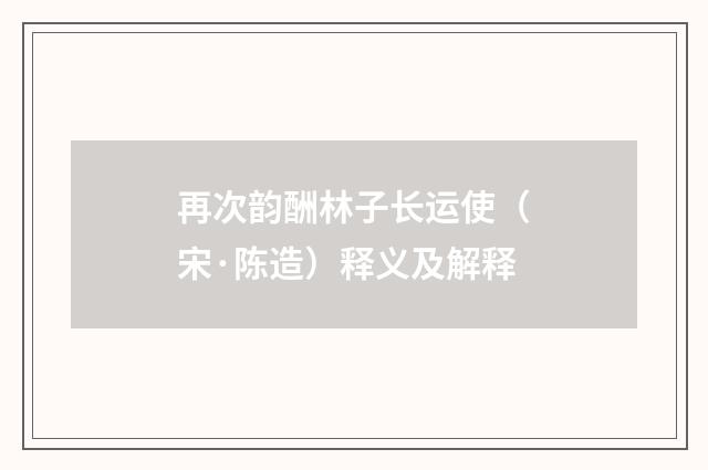 再次韵酬林子长运使（宋·陈造）释义及解释