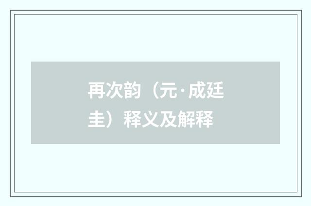 再次韵（元·成廷圭）释义及解释